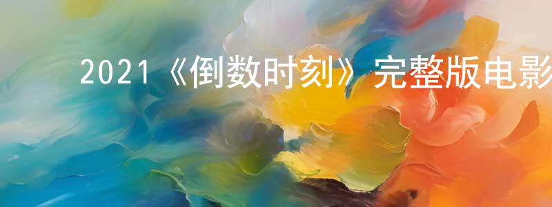 曹有军的动漫综艺大全,2021《倒数时刻》完整版电影/在线观看/百度云-美剧天堂